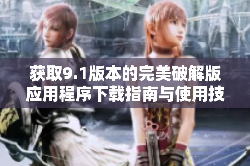 获取9.1版本的完美破解版应用程序下载指南与使用技巧