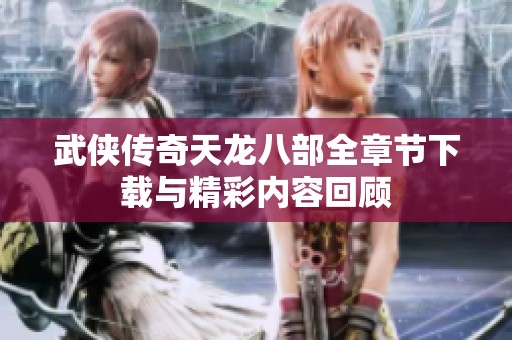 武侠传奇天龙八部全章节下载与精彩内容回顾