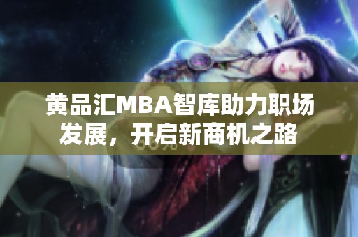 黄品汇MBA智库助力职场发展，开启新商机之路