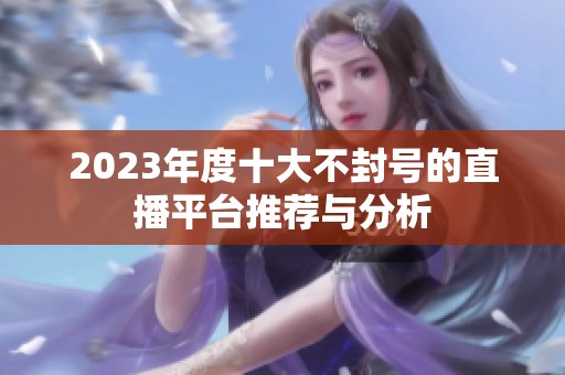 2023年度十大不封号的直播平台推荐与分析