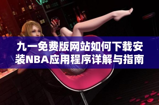九一免费版网站如何下载安装NBA应用程序详解与指南
