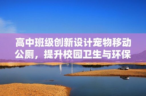 高中班级创新设计宠物移动公厕，提升校园卫生与环保意识