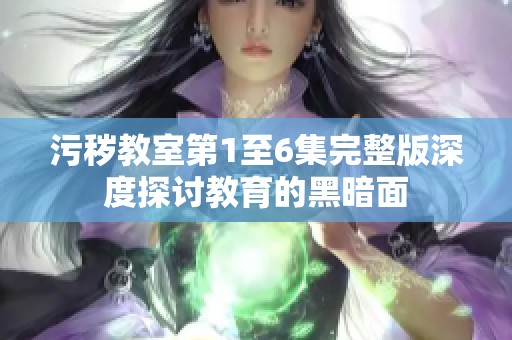 污秽教室第1至6集完整版深度探讨教育的黑暗面