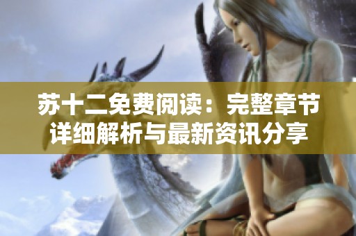 苏十二免费阅读：完整章节详细解析与最新资讯分享