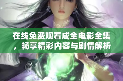 在线免费观看成全电影全集，畅享精彩内容与剧情解析