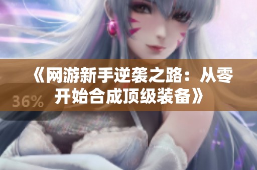 《网游新手逆袭之路：从零开始合成顶级装备》