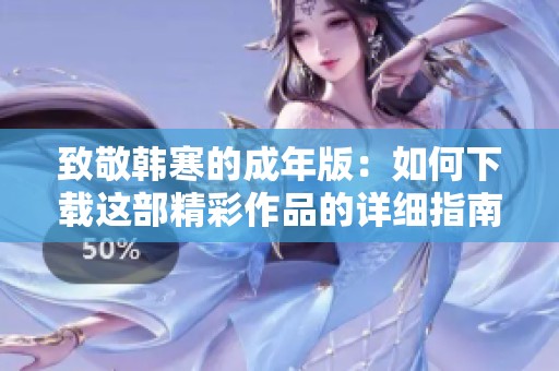 致敬韩寒的成年版：如何下载这部精彩作品的详细指南