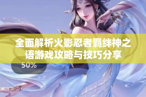 全面解析火影忍者羁绊神之语游戏攻略与技巧分享