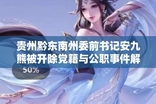 贵州黔东南州委前书记安九熊被开除党籍与公职事件解析