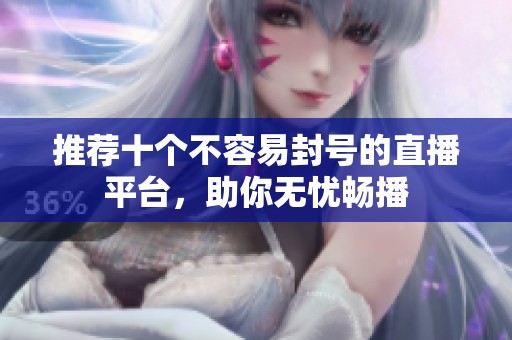 推荐十个不容易封号的直播平台，助你无忧畅播
