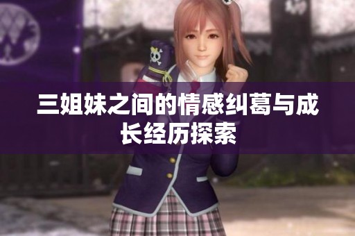三姐妹之间的情感纠葛与成长经历探索