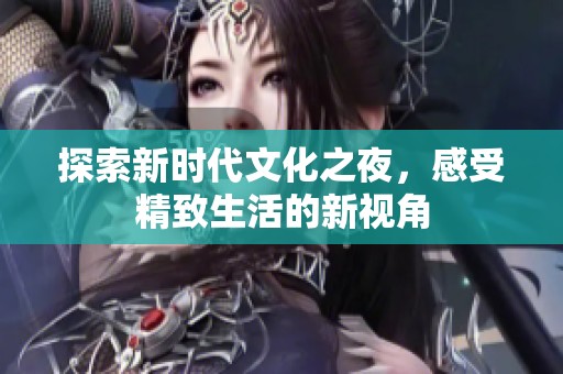 探索新时代文化之夜，感受精致生活的新视角
