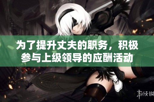为了提升丈夫的职务，积极参与上级领导的应酬活动