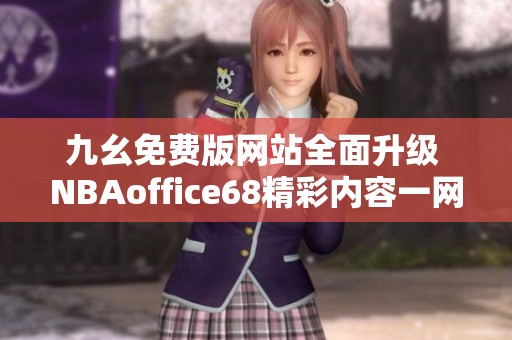 九幺免费版网站全面升级 NBAoffice68精彩内容一网打尽