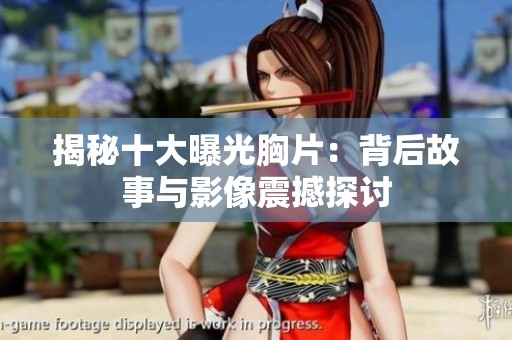 揭秘十大曝光胸片：背后故事与影像震撼探讨