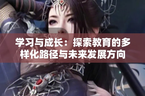 学习与成长：探索教育的多样化路径与未来发展方向