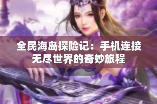 全民海岛探险记：手机连接无尽世界的奇妙旅程