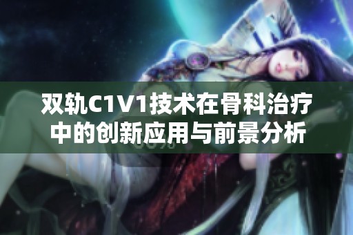 双轨C1V1技术在骨科治疗中的创新应用与前景分析