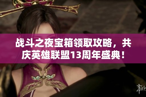 战斗之夜宝箱领取攻略，共庆英雄联盟13周年盛典！