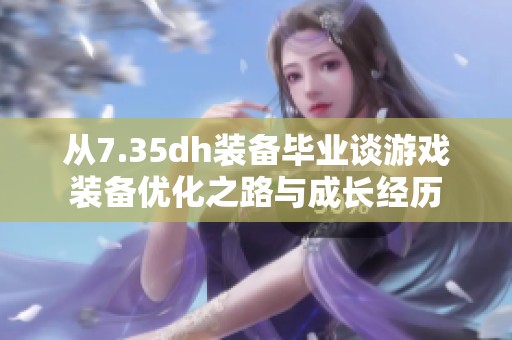 从7.35dh装备毕业谈游戏装备优化之路与成长经历