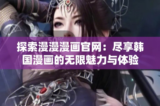 探索漫漫漫画官网：尽享韩国漫画的无限魅力与体验