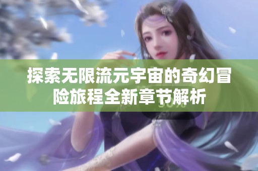 探索无限流元宇宙的奇幻冒险旅程全新章节解析