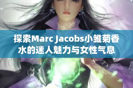 探索Marc Jacobs小雏菊香水的迷人魅力与女性气息