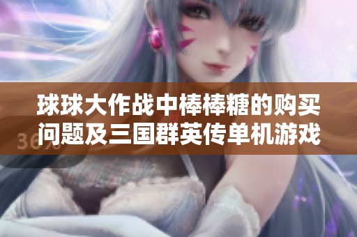 球球大作战中棒棒糖的购买问题及三国群英传单机游戏体验解析