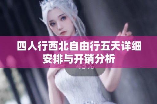 四人行西北自由行五天详细安排与开销分析
