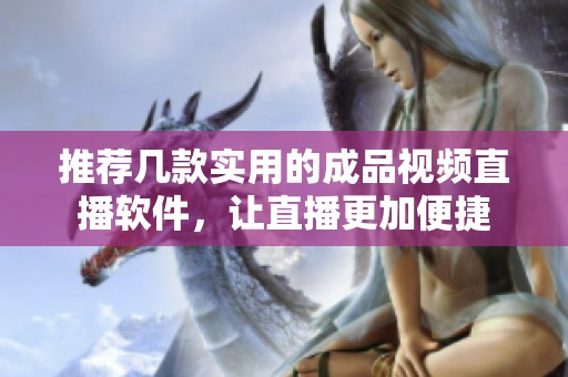 推荐几款实用的成品视频直播软件，让直播更加便捷