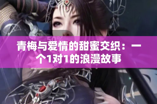 青梅与爱情的甜蜜交织：一个1对1的浪漫故事