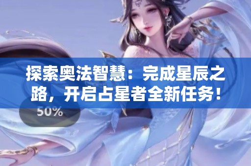 探索奥法智慧：完成星辰之路，开启占星者全新任务！
