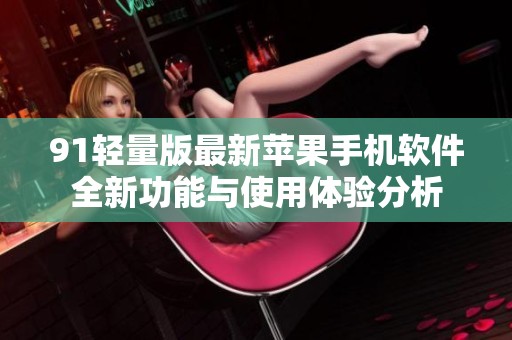 91轻量版最新苹果手机软件全新功能与使用体验分析