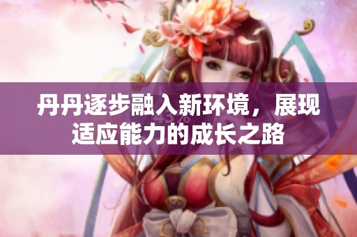 丹丹逐步融入新环境，展现适应能力的成长之路