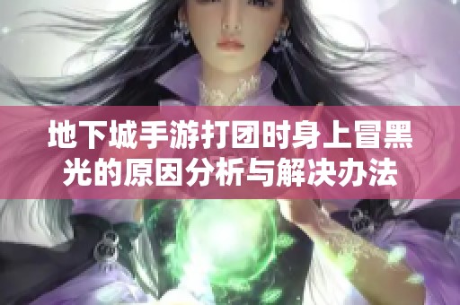 地下城手游打团时身上冒黑光的原因分析与解决办法