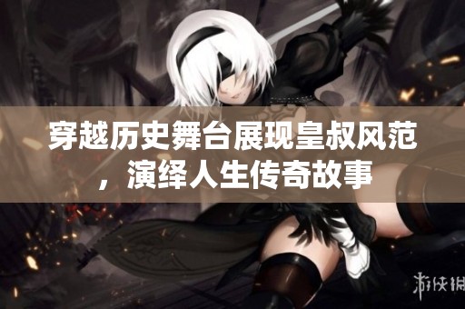 穿越历史舞台展现皇叔风范，演绎人生传奇故事