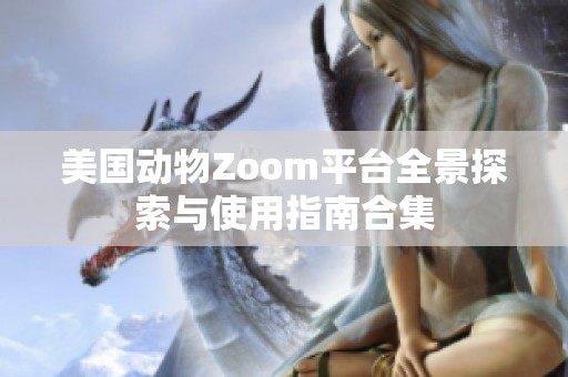 美国动物Zoom平台全景探索与使用指南合集