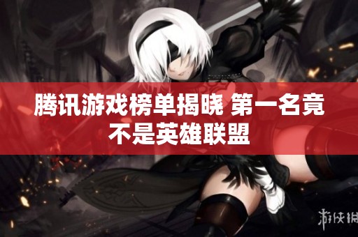 腾讯游戏榜单揭晓 第一名竟不是英雄联盟