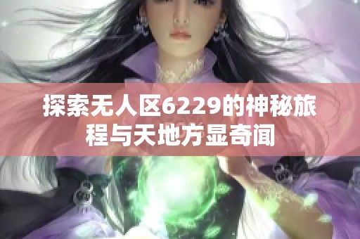 探索无人区6229的神秘旅程与天地方显奇闻