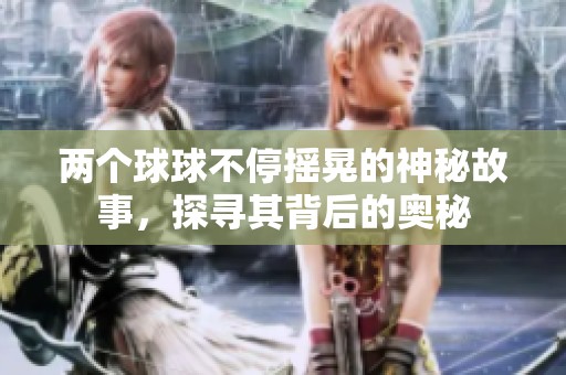 两个球球不停摇晃的神秘故事，探寻其背后的奥秘