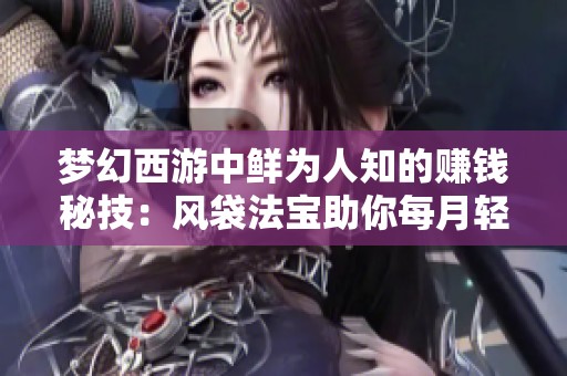 梦幻西游中鲜为人知的赚钱秘技：风袋法宝助你每月轻松收入