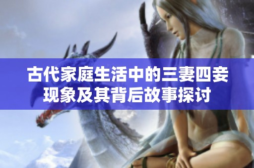 古代家庭生活中的三妻四妾现象及其背后故事探讨