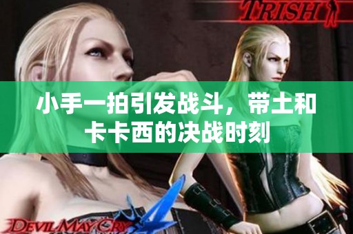 小手一拍引发战斗，带土和卡卡西的决战时刻