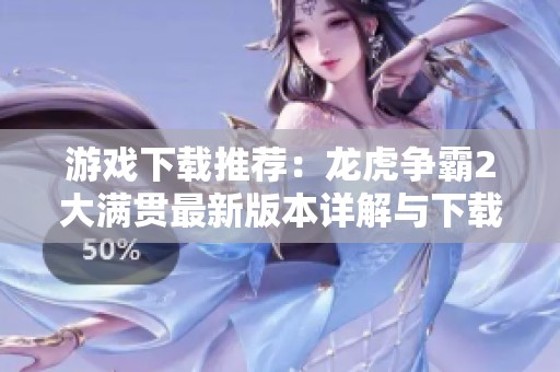 游戏下载推荐：龙虎争霸2大满贯最新版本详解与下载链接
