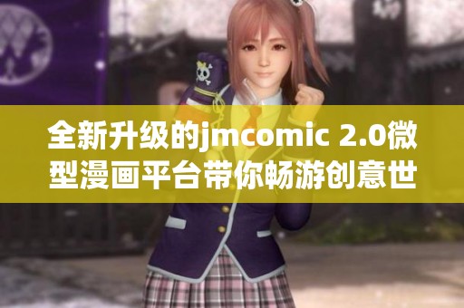全新升级的jmcomic 2.0微型漫画平台带你畅游创意世界