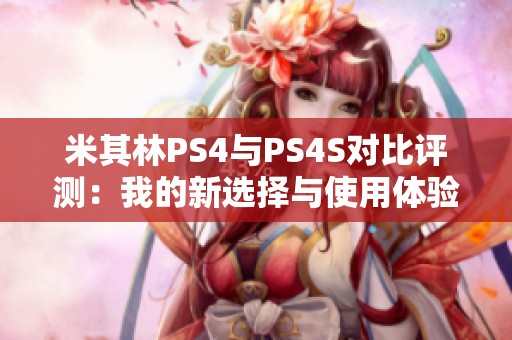 米其林PS4与PS4S对比评测：我的新选择与使用体验分享