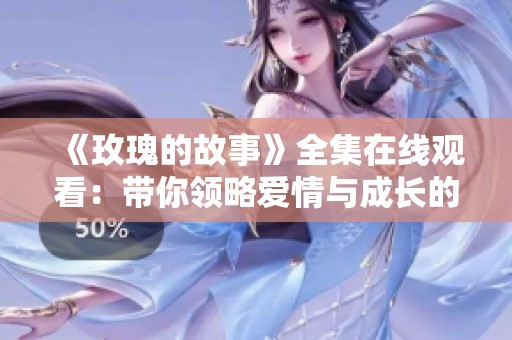 《玫瑰的故事》全集在线观看：带你领略爱情与成长的旅程