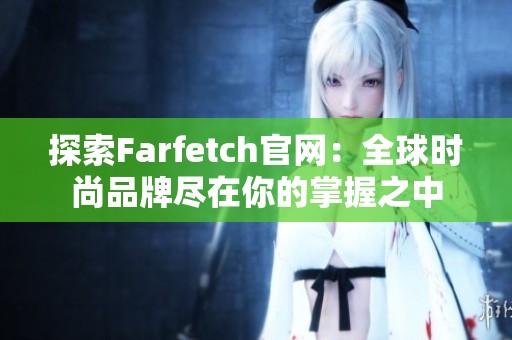 探索Farfetch官网：全球时尚品牌尽在你的掌握之中