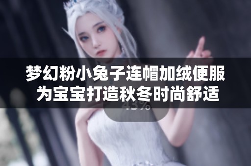 梦幻粉小兔子连帽加绒便服 为宝宝打造秋冬时尚舒适体验