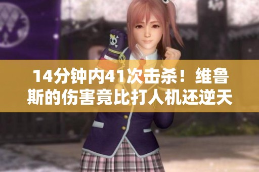 14分钟内41次击杀！维鲁斯的伤害竟比打人机还逆天！